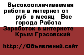 Высокооплачиваемая работа в интернет от 150000 руб. в месяц - Все города Работа » Заработок в интернете   . Крым,Грэсовский